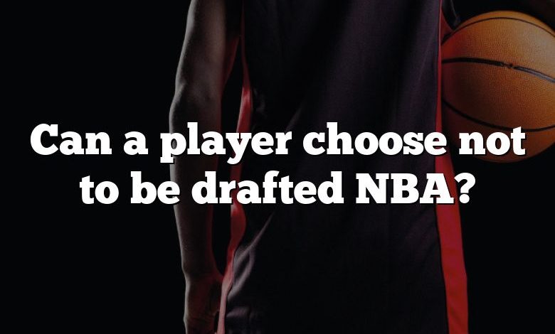 Can a player choose not to be drafted NBA?