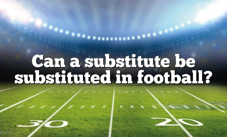 Can a substitute be substituted in football?