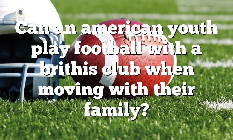 Can an american youth play football with a brithis club when moving with their family?