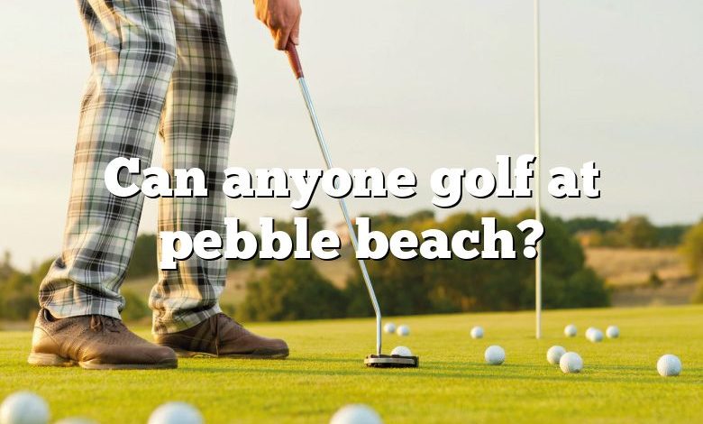 Can anyone golf at pebble beach?