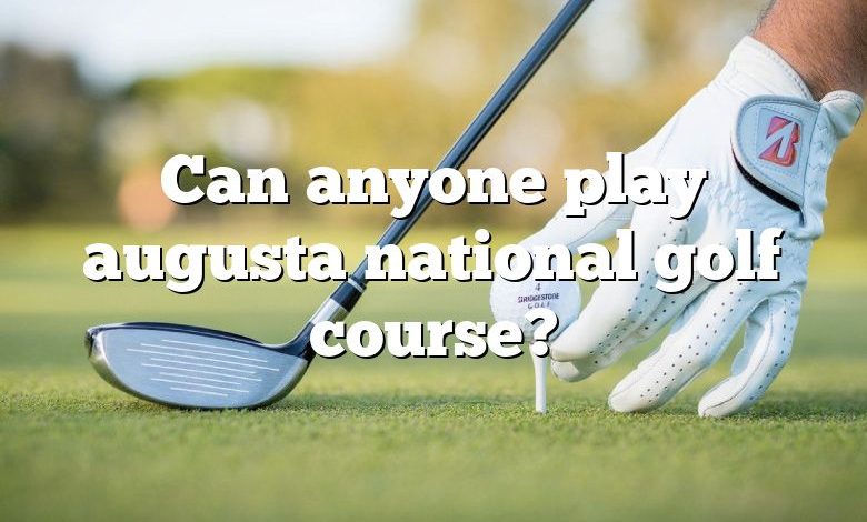 Can anyone play augusta national golf course?