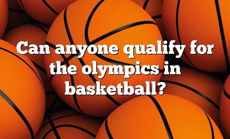 Can anyone qualify for the olympics in basketball?