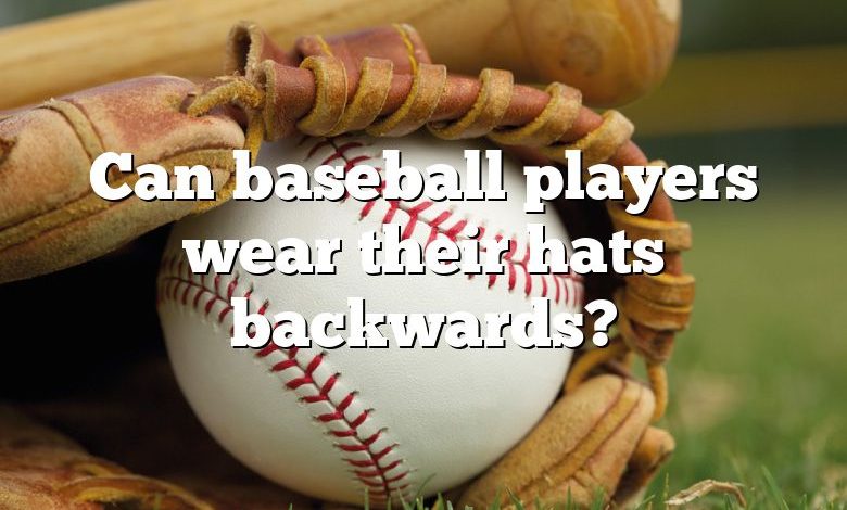 Can baseball players wear their hats backwards?