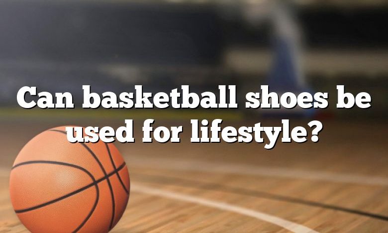 Can basketball shoes be used for lifestyle?