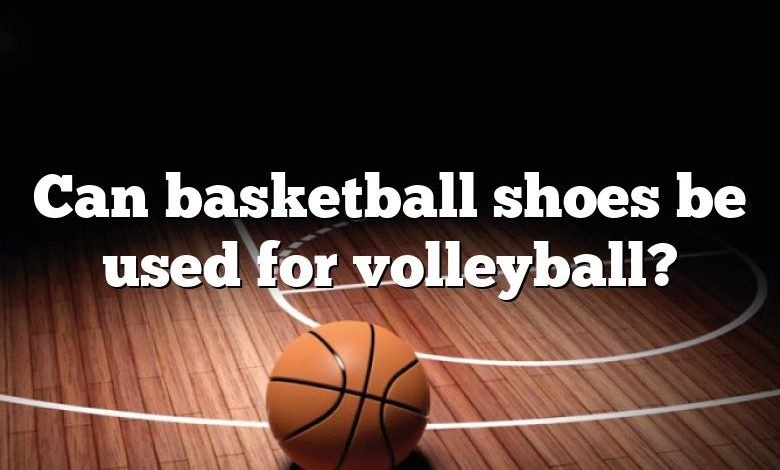 Can basketball shoes be used for volleyball?