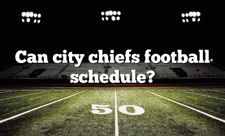 Can city chiefs football schedule?