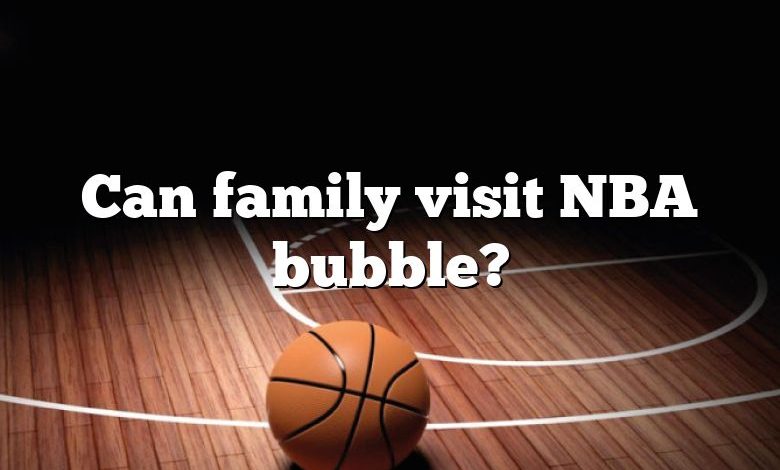 Can family visit NBA bubble?