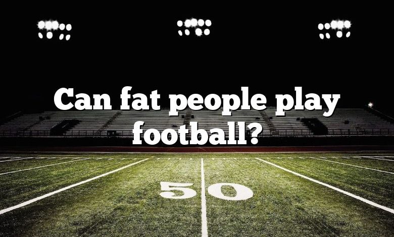 Can fat people play football?