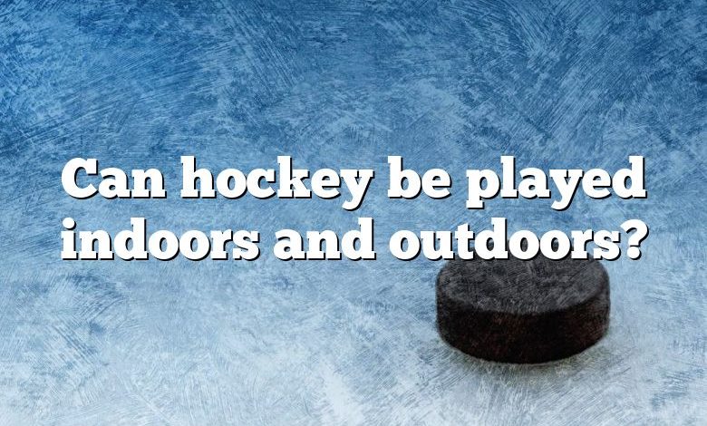 Can hockey be played indoors and outdoors?