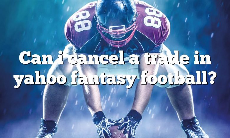 Can i cancel a trade in yahoo fantasy football?