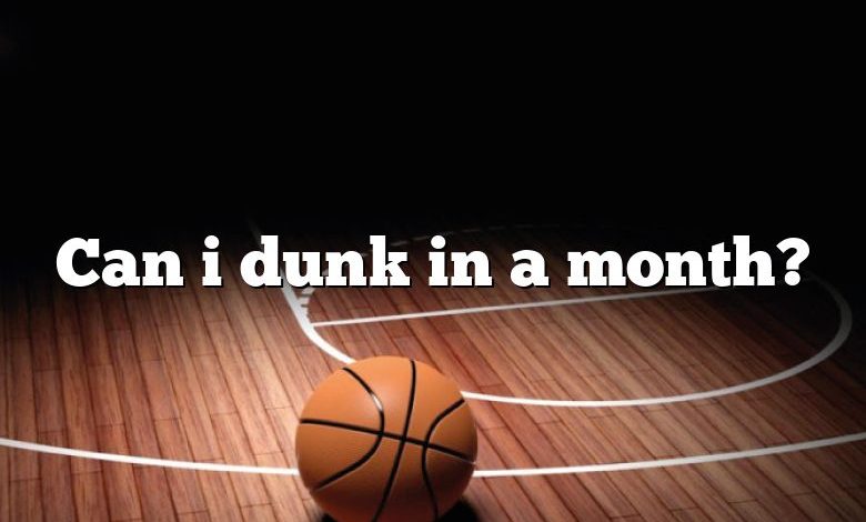 Can i dunk in a month?