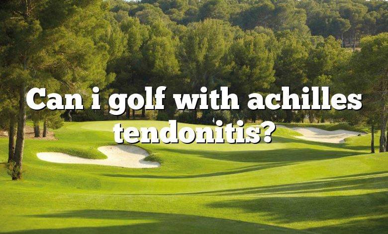 Can i golf with achilles tendonitis?