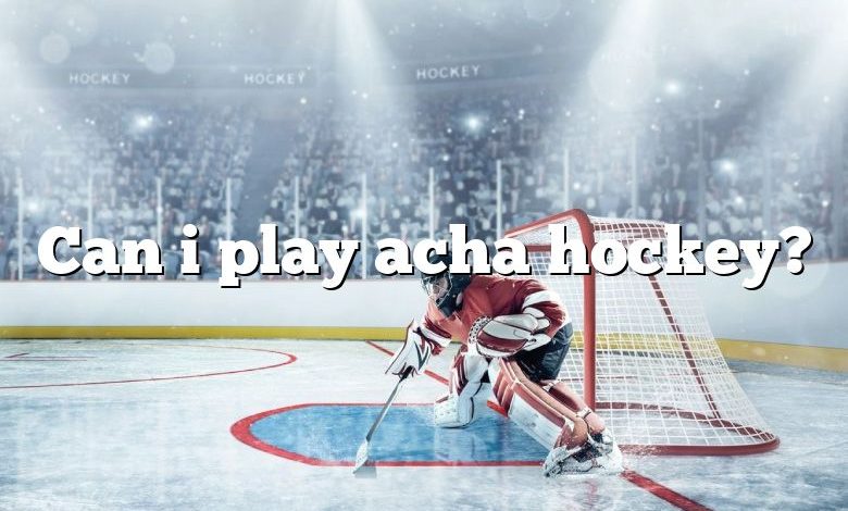 Can i play acha hockey?