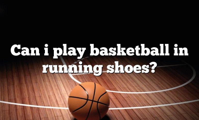 Can i play basketball in running shoes?