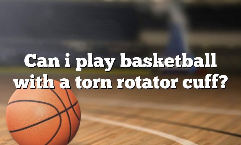 Can i play basketball with a torn rotator cuff?