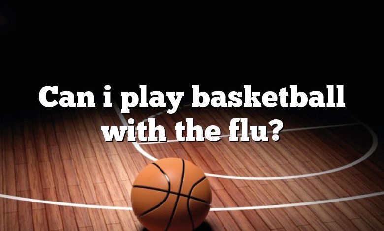 Can i play basketball with the flu?