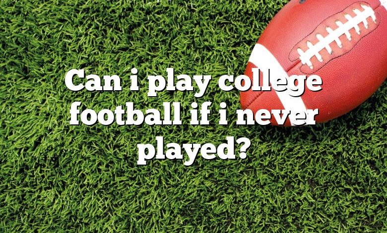 Can i play college football if i never played?