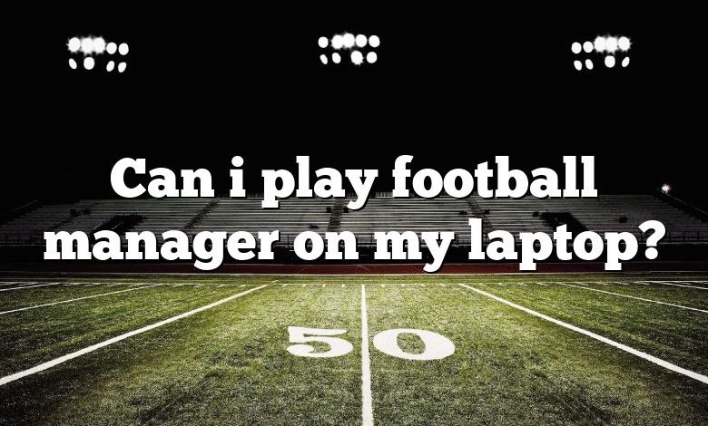 Can i play football manager on my laptop?