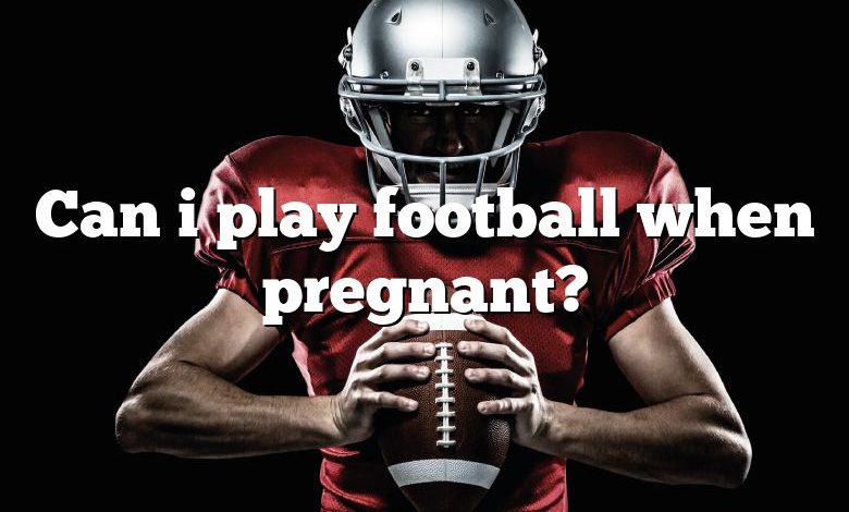 Can i play football when pregnant?