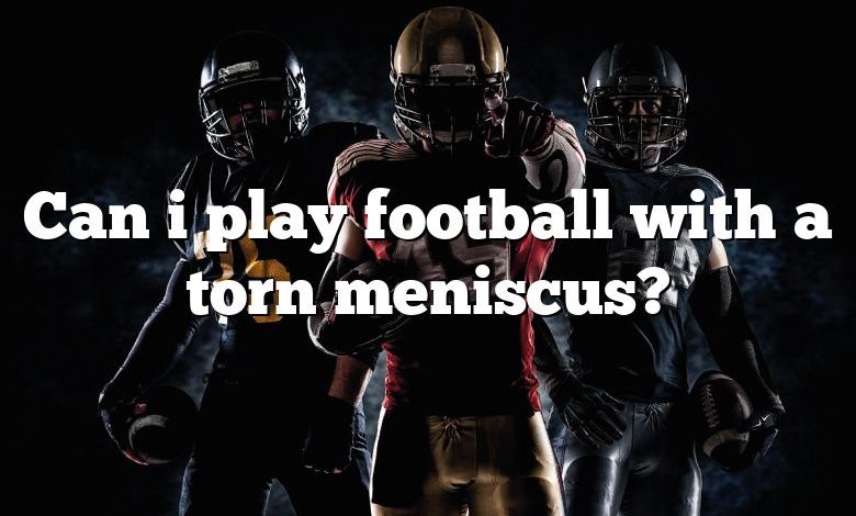 Can i play football with a torn meniscus?