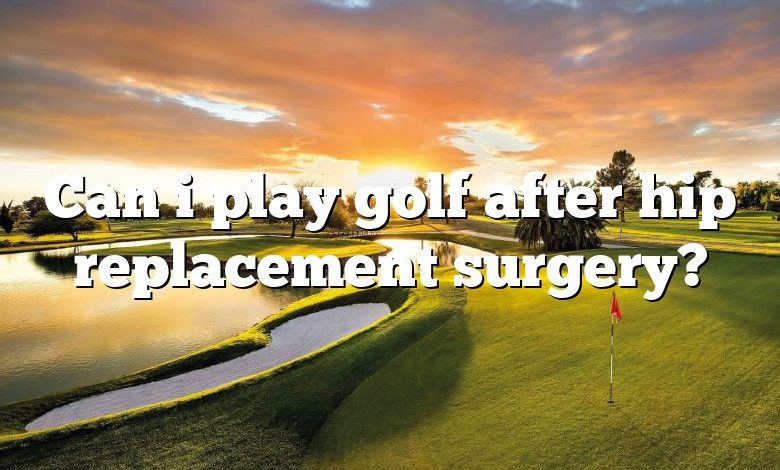 Can i play golf after hip replacement surgery?