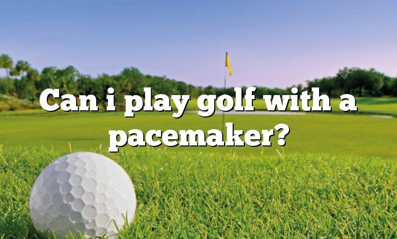 Can i play golf with a pacemaker?