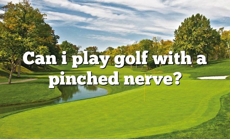 Can i play golf with a pinched nerve?