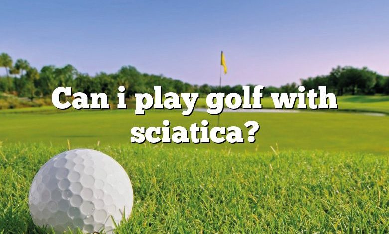 Can i play golf with sciatica?