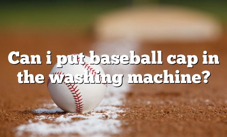 Can i put baseball cap in the washing machine?