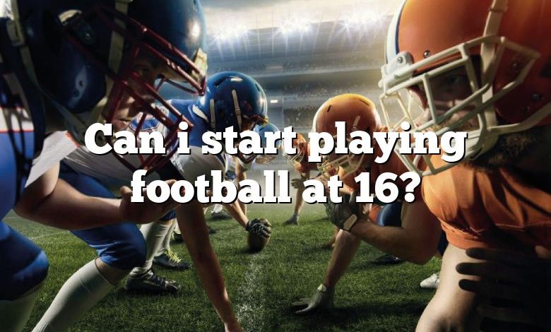 Can i start playing football at 16?