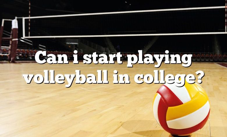 Can i start playing volleyball in college?