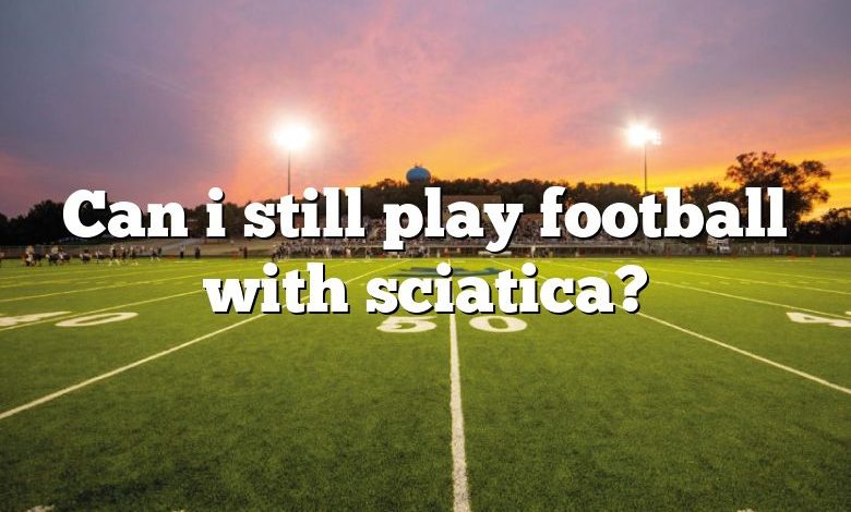 Can i still play football with sciatica?