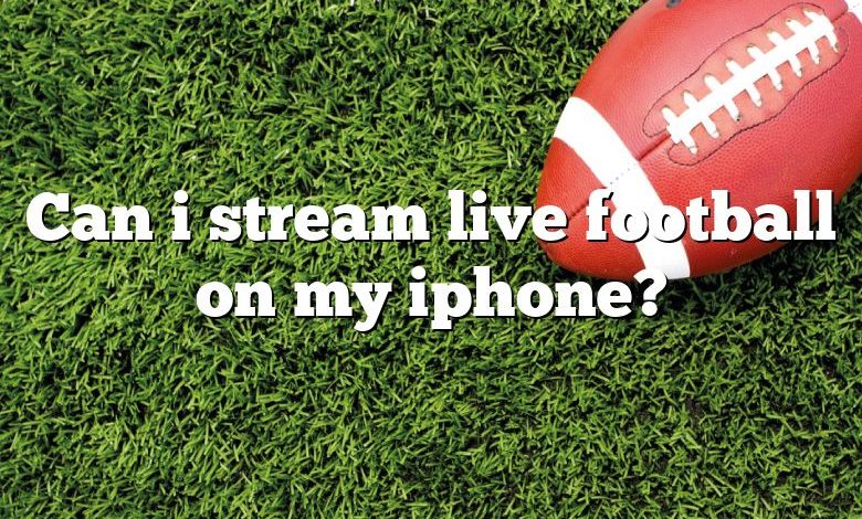 Can i stream live football on my iphone?