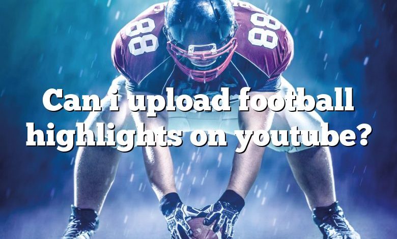 Can i upload football highlights on youtube?