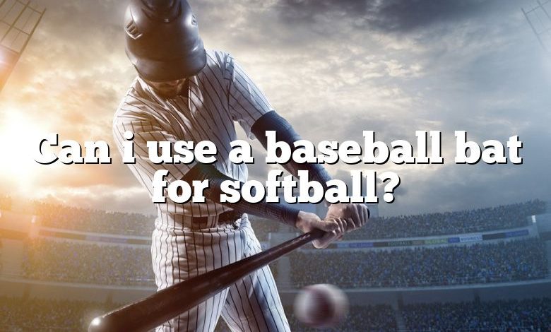 Can i use a baseball bat for softball?