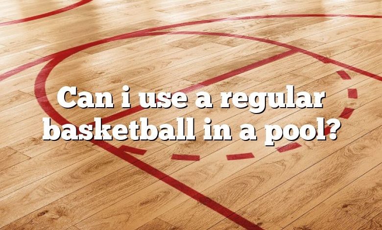 Can i use a regular basketball in a pool?