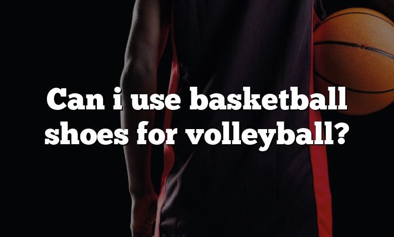 Can i use basketball shoes for volleyball?