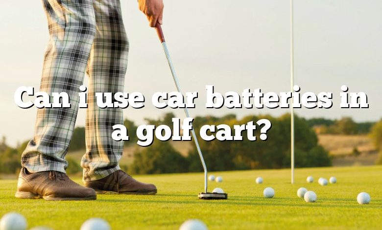 Can i use car batteries in a golf cart?