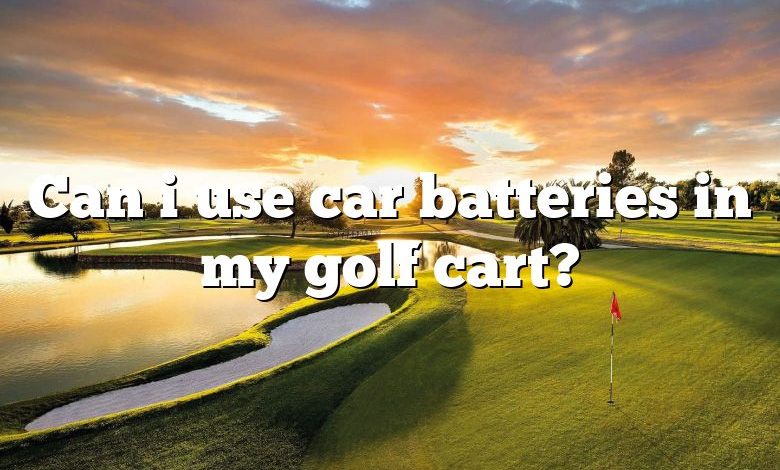 Can i use car batteries in my golf cart?