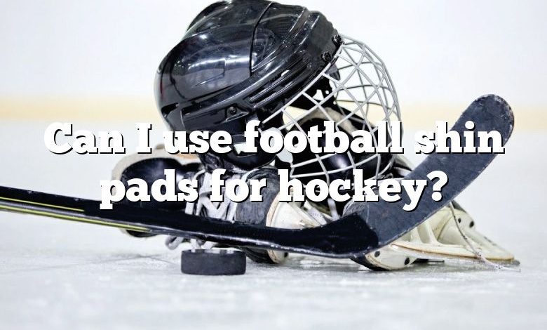 Can I use football shin pads for hockey?