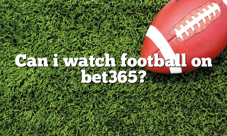 Can i watch football on bet365?