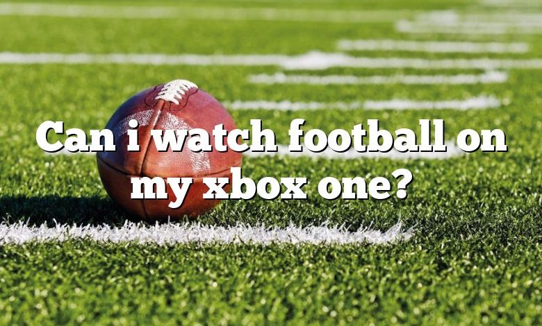 Can i watch football on my xbox one?