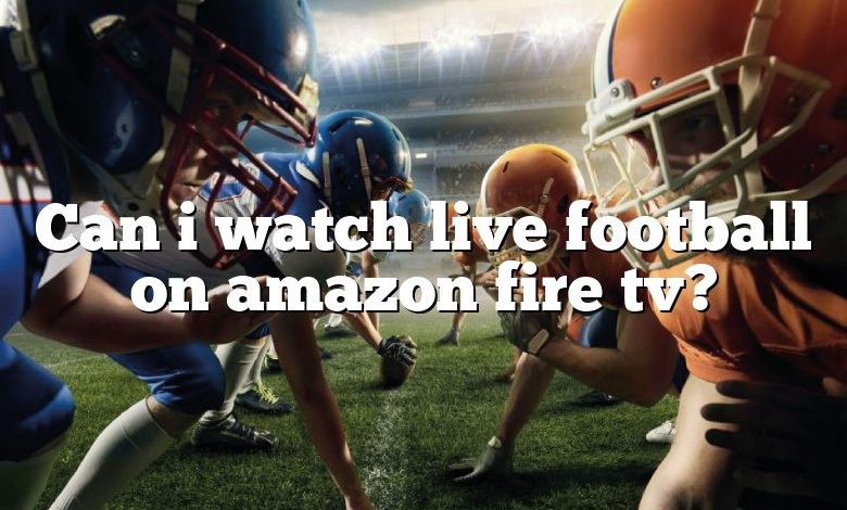 Can i watch live football on amazon fire tv?