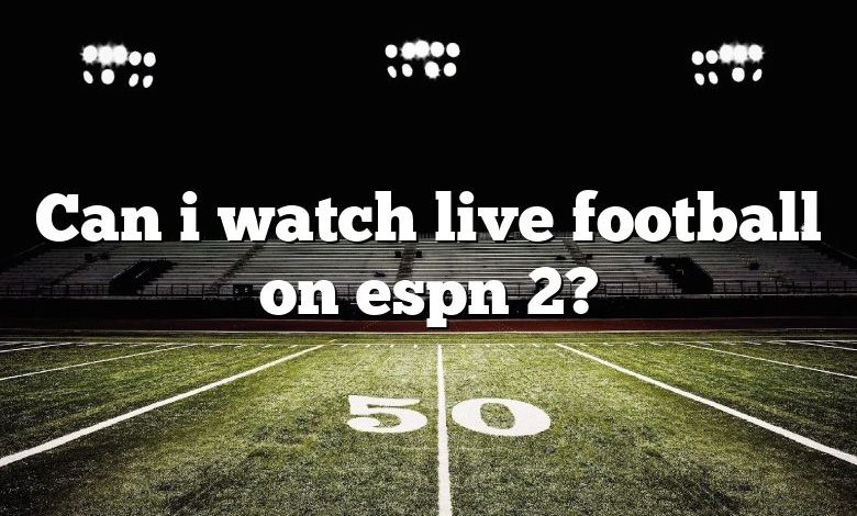 Can i watch live football on espn 2?