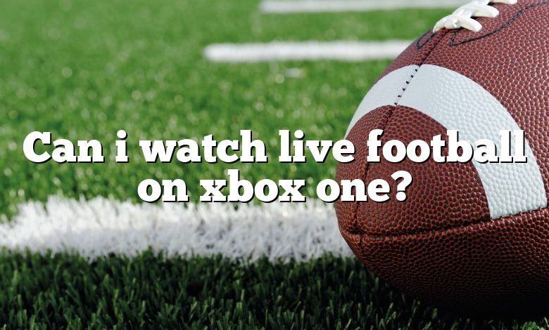 Can i watch live football on xbox one?