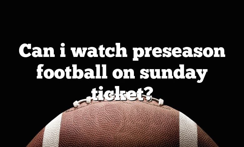 Can i watch preseason football on sunday ticket?