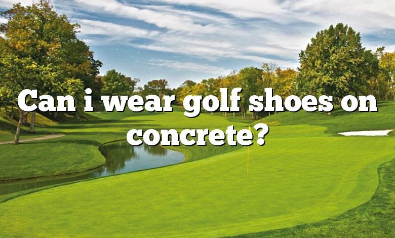 Can i wear golf shoes on concrete?