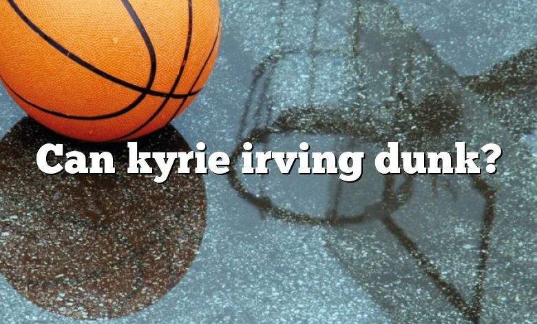 Can kyrie irving dunk?