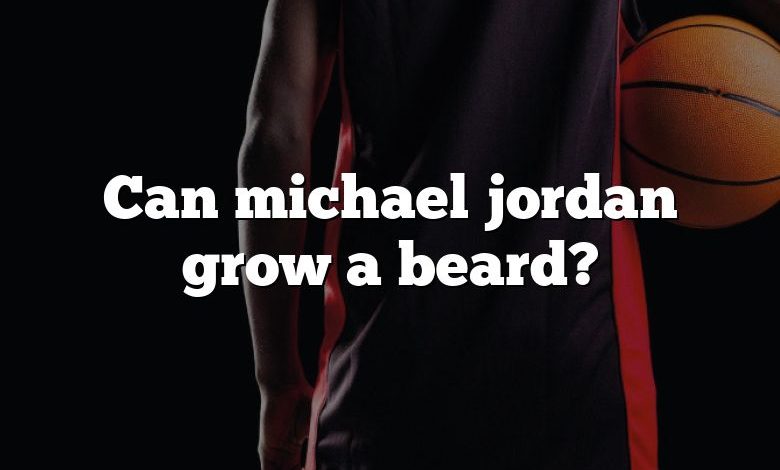 Can michael jordan grow a beard?