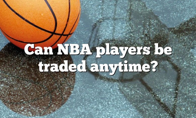 Can NBA players be traded anytime?